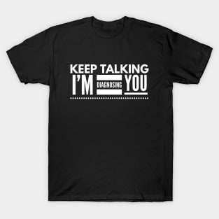 Keep Talking I'm Diagnosing You - Doctor T-Shirt